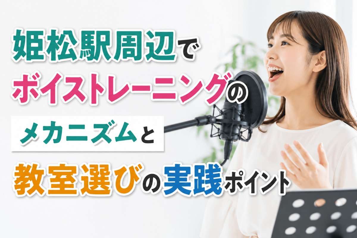 姫松駅周辺でボイストレーニングのメカニズムと教室選びの実践ポイント